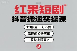 红果短剧拉新之抖音搬运实操课，1：1搬运，一刀不剪，无违规，0粉可做，收益上限高-副业资源站