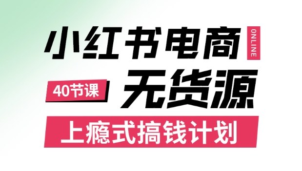 小红书无货源电商课程，上瘾式搞钱计划，不论月薪3k还是3W都应该学的賺钱技巧-副业资源站