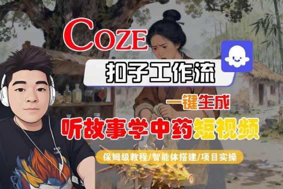 Coze扣子智能体工作流一键生成“听故事学中药“短视频，全流程保姆级教学-副业资源站