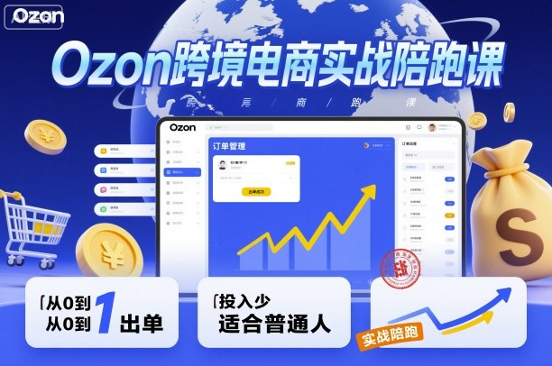 Ozon跨境电商实战陪跑课，教你从0到1出单，投入少适合普通人-副业资源站