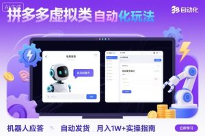 拼多多虚拟类目自动化玩法：机器人应答+自动发货，月入1W+实操指南-副业资源站