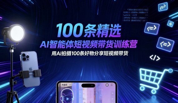 100条精选AI智能体短视频带货训练营，用AI拍摄100条好物分享短视频带货-副业资源站