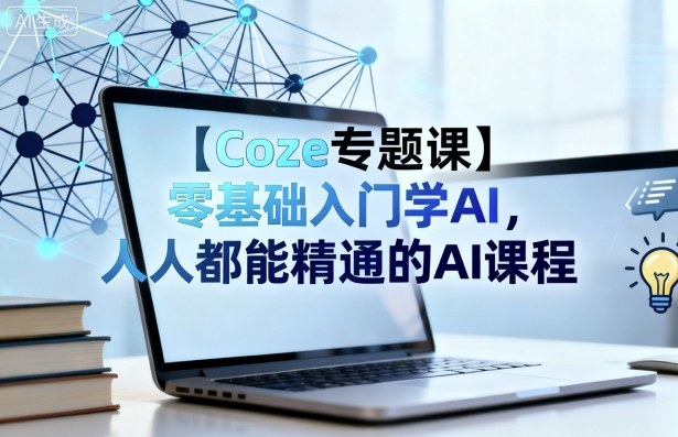 【Coze专题课】零基础入门学AI，人人都能精通的AI课程-副业资源站