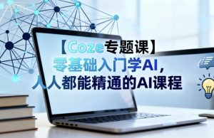 【Coze专题课】零基础入门学AI，人人都能精通的AI课程-副业资源站