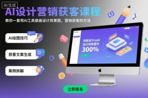 AI设计营销获客课程，教你一套用AI工具做画设计效果图，营销获客的方法-副业资源站