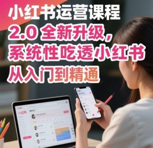 小红书运营课程2.0全新升级，从入门到精通，系统性吃透小红书-副业资源站