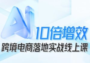 跨境电商10倍增效,跨境电商AI落地实战线上课-副业资源站