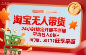 淘宝无人带货，24小时稳定开播不断播，平均日入8张+，0门槛，双11旺季来临【揭秘】-副业资源站
