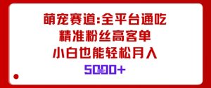 萌宠赛道，全平台通吃，精准粉丝高客单，小白也能轻松月入5k-副业资源站