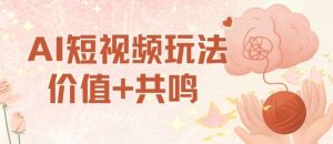 AI短视频玩法，价值+共鸣玩法，单号每天收益7张小白可玩，操作简单-副业资源站