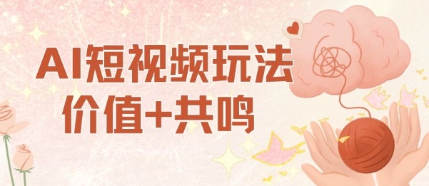 AI短视频玩法，价值+共鸣玩法，单号每天收益7张小白可玩，操作简单-副业资源站