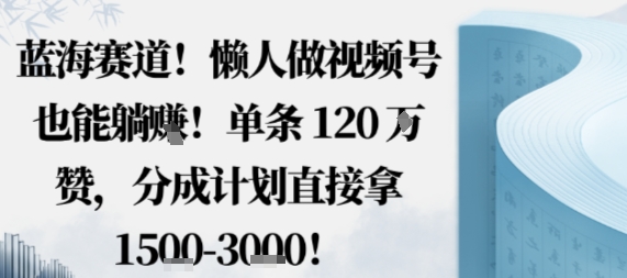 蓝海赛道，懒人做视频号也能躺挣，单条120W赞，分成计划直接拿1.5k，不用拍不用剪-副业资源站