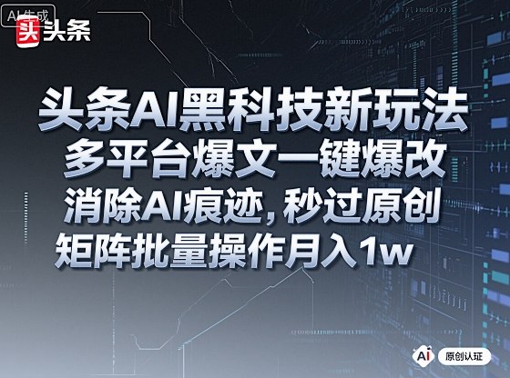 头条AI黑科技新玩法，多平台爆文一键爆改，消除AI痕迹，秒过原创，矩阵批量操作月入1w+【揭秘】-副业资源站