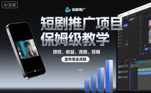 短剧推广项目保姆级教学，授权、收益、流程、剪辑，发布等全流程-副业资源站