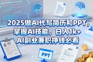 2025做AI代写简历和PPT，掌握AI技能，日入1k+，AI副业兼职挣钱必看-副业资源站