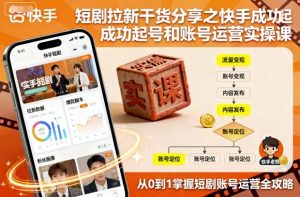 短剧拉新干货分享之快手成功起号和账号运营实操课-副业资源站