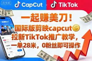 一起賺美刀！国际版剪映capcut拉新TikTok推广教学，一单28米，0粉丝即可操作（附推广入口和教学）-副业资源站