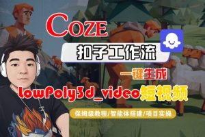 Coze扣子智能体工作流一键生成“LowPoly3d_video“短视频，全流程保姆级教学-副业资源站