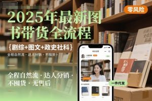 2025年最新图书带货全流程，剧综+图文+政史社科，全程自然流，达人分销，不囤货，无售后-副业资源站