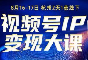 视频号ip变现大课8月16-17日线下课，一次性讲透视频号矩阵、投放、引流、转化的全流程SOP-副业资源站