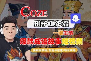 Coze扣子智能体工作流一键生成“爆款成语故事“短视频，全流程保姆级教学-副业资源站