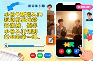 小白0基础入门短剧剪辑运营培训班，新手小白入门短剧行业的第一课-副业资源站