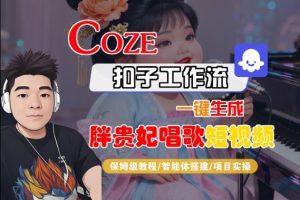 Coze扣子智能体工作流一键生成“胖贵妃对口型唱歌“短视频，全流程保姆级教学-副业资源站