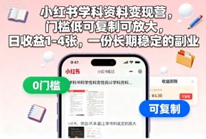 小红书学科资料变现营，门槛低可复制可放大，日收益1-4张，一份长期稳定的副业-副业资源站