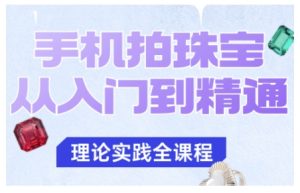 手机拍珠宝从入门到精通，告别拍不出珠宝质感的困扰-副业资源站