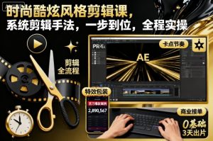 时尚酷炫风格剪辑课，系统剪辑手法，一步到位，全程实操-副业资源站