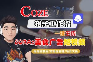 Coze扣子智能体工作流一键生成“SORA2美食广告“短视频，全流程保姆级教学-副业资源站