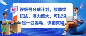 视频号分成计划，故事类玩法，潜力巨大，可以说是一匹黑马，详细教程-副业资源站