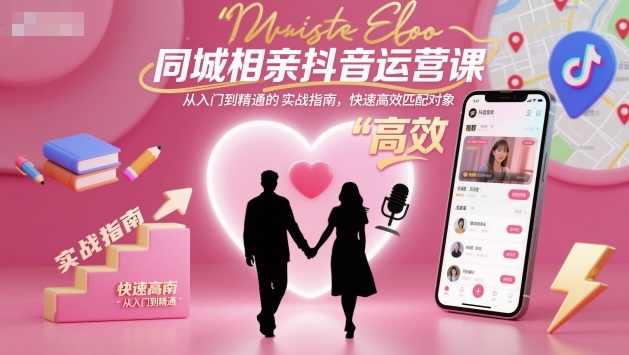 同城相亲抖音运营课，从入门到精通的实战指南，快速高效匹配对象-副业资源站