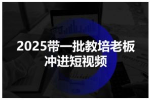 2025带一批教培老板冲进短视频，全方位助力教培人掌握短视频招生技能-副业资源站