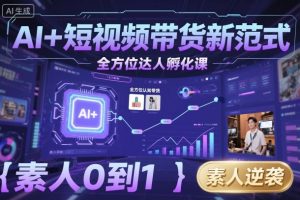 AI+短视频带货新范式全方位达人孵化课,素人也可以从0到1,全方位认知短视频带货-副业资源站