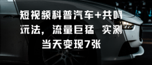 短视频科普汽车+共鸣玩法，流量巨猛实测当天变现7张-副业资源站