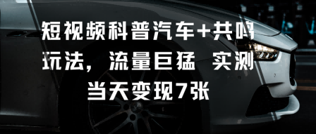 短视频科普汽车+共鸣玩法，流量巨猛实测当天变现7张-副业资源站