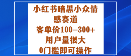 小红书暗黑小众情感赛道，客单价100-300+用户量很大，0门槛即可操作-副业资源站