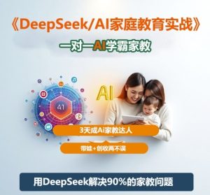 DeepSeek+Al家庭教育实战，一对一AI学霸家教，3天成Ai家教达人，带娃+创收两不误-副业资源站