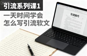 引流系列课1，一天时间学会怎么写引流软文-副业资源站