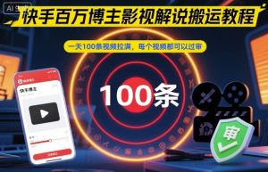 快手百万博主影视解说搬运教程，一天100条视频拉满，每个视频都可以过审-副业资源站