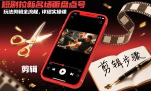 短剧拉新名场面盘点号玩法剪辑全流程，详细实操课-副业资源站
