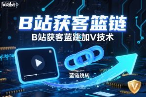 B站获客篮链跳转加V技术，B站获客蓝链跳转技术-副业资源站