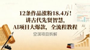 12条作品涨粉18.4W！讲古代智慧，AI项目大爆款，全流程教程-副业资源站