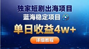 全网独家短剧出海掘金，蓝海红利，单日最高收益5w+，别卷国内了【揭秘】-副业资源站