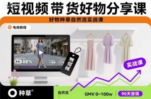 短视频带货好物分享课，好物种草自然流实战课-副业资源站