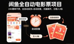 闲鱼全自动电影票项目，24h爆单不停，全自动发货+自动回复，无脑操作，日稳入3张【揭秘】-副业资源站