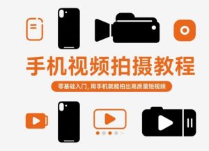 手机视频拍摄教程,零基础入门,用手机就能拍出高质量短视频-副业资源站