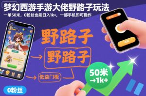 梦幻西游手游大佬野路子玩法，一单50米，0粉丝也能日入1k+，一部手机即可操作【揭秘】-副业资源站
