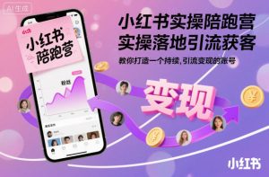 小红书实操陪跑营，实操落地引流获客，教你打造一个持续引流变现的账号-副业资源站